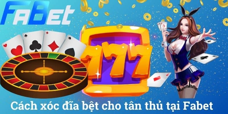 Cách xóc đĩa bệt cho tân thủ tại Fabet