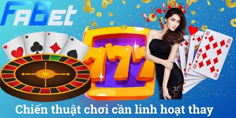 Chiến thuật chơi cần linh hoạt thay